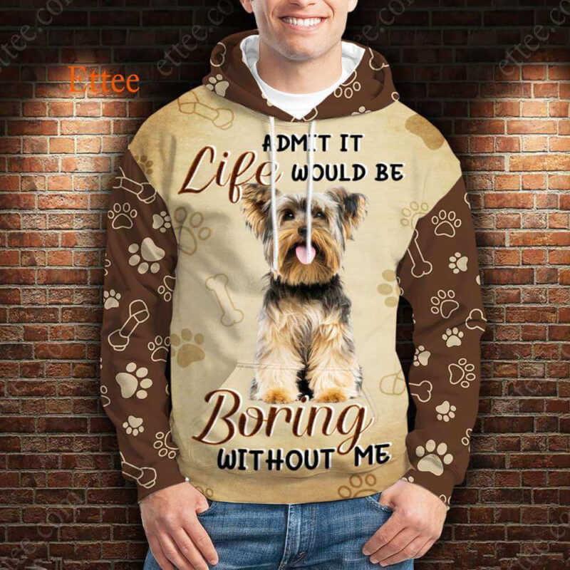 Yorkshire Terrier 3D Unisex Hoodie, Life Would Be Boring Without Me