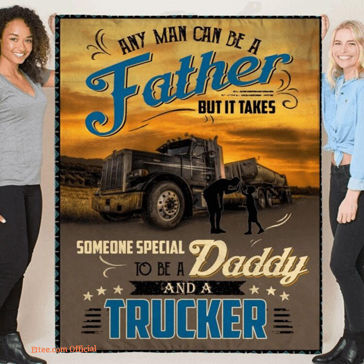 Any Man Can Be A Father Someone Special To Be A Daddy And A Trucker Quilt Blanket