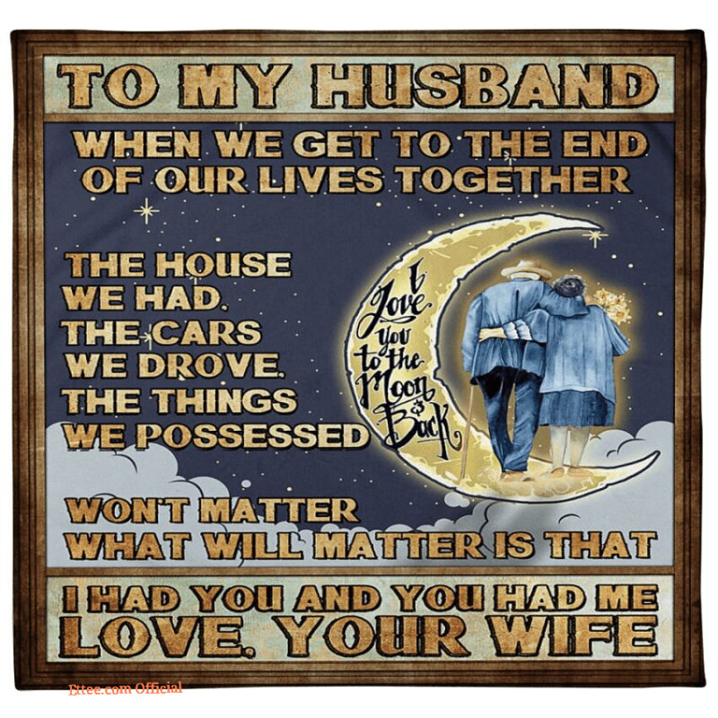 blanket to my husband when we get to the end of our lives together