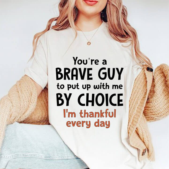 You're A Brave Guy To Put up With Me By Choice I'm Thankful Everyday