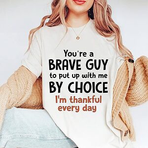 You're A Brave Guy To Put up With Me By Choice I'm Thankful Everyday - Ettee - brave guy