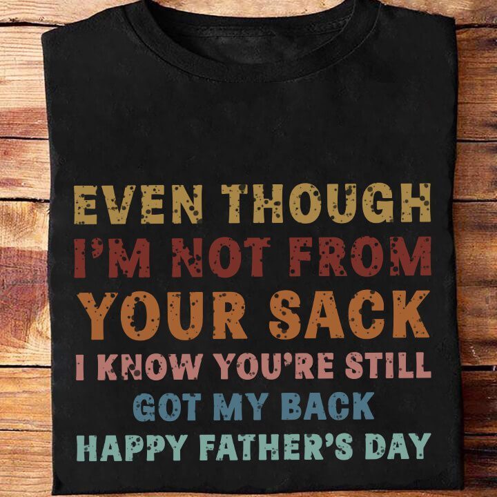 Even Though I'm Not From Your Sack I Know You're Still Got My Back Happy Father's Day