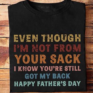 Even Though I'm Not From Your Sack I Know You're Still Got My Back Happy Father's Day - Ettee - Appreciation