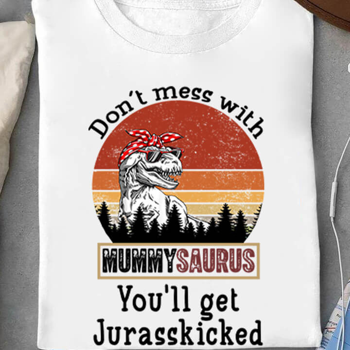 Don't Mess With Mummysaurus You'll Get Jurasskicked