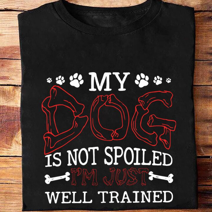 My Dog Is Not Spoiled I'm Just Well Trained