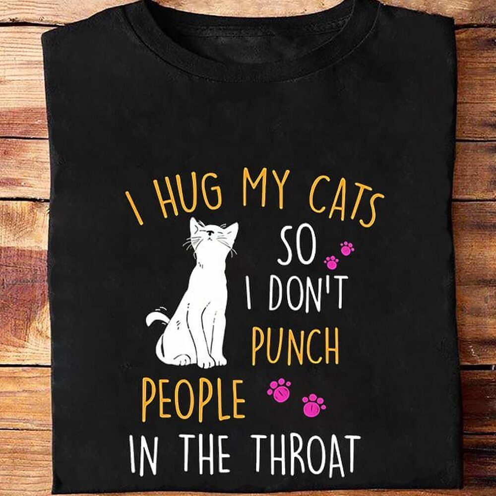 I Hug My Cats So I Don't Punch People In The Throat I Hug My Cats So I Don't Punch People In The Throat - Ettee - cats