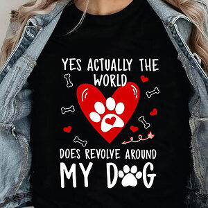 Yes Actually The World Does Revolve Around My Dog - Ettee - Dog