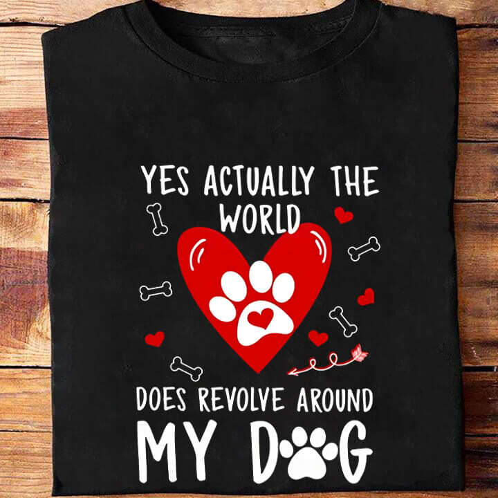 Yes Actually The World Does Revolve Around My Dog