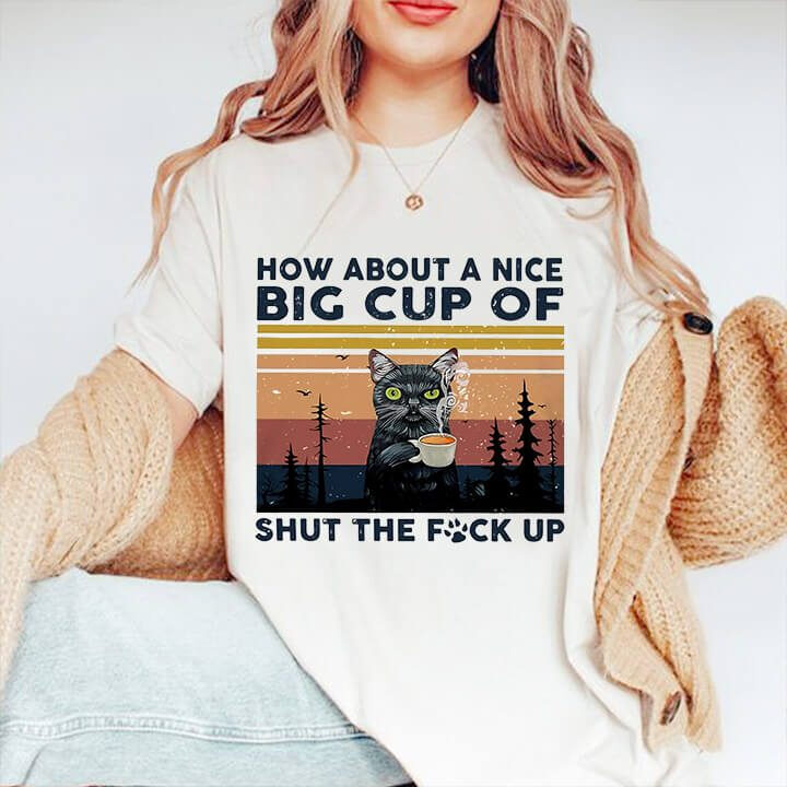 How About A Nice Big Cup Of Shut The Fuck Up