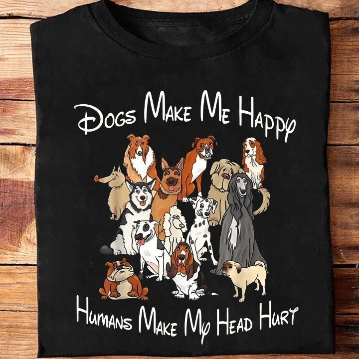 Dogs Make Me Happy Humans Make My Head Hurt